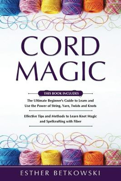Cord Magic: 2 in 1- The Ultimate Beginner's Guide+ Effective Tips and Methods to Learn Knot Magic by Esther Betkowski 9798376734759
