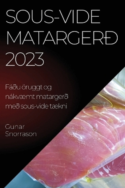 Sous-vide matargerð 2023: Fáðu öruggt og nákvæmt matargerð með sous-vide tækni by Gunar Snorrason 9781837525652