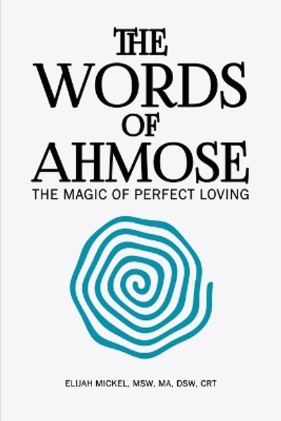 The Words of Ahmose: The Magic of Perfect Loving by Elijah Mickel 9798887291666