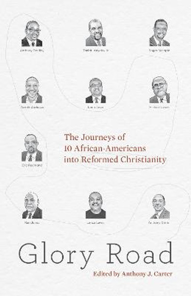 Glory Road: The Journeys of 10 African-Americans into Reformed Christianity by Anthony J. Carter