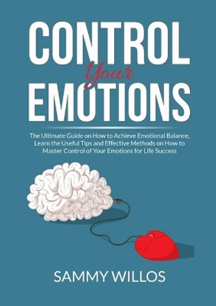 Control Your Emotions: The Essential Guide to Mastering Your Emotions, Learn Powerful Strategies to Manage Your Emotions and Eliminate Anxiety by Sammy Willos 9786069837092