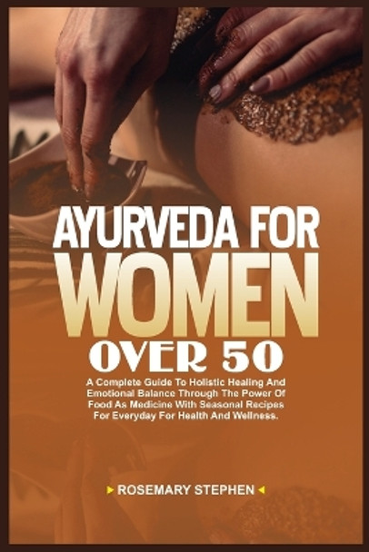 Ayurveda for Women Over 50: A Complete Guide to Holistic Healing and Emotional Balance Through The Power of Food as Medicine With Seasonal Recipes for Everyday for Health and Wellness. by Rosemary Stephen 9798879815757