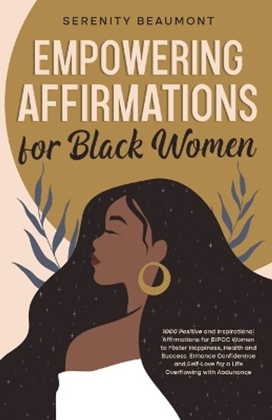 Empowering Affirmations for Black Women: 1000 Daily Positive and Inspirational Affirmations for BIPOC Women to Foster Happiness, Health, Success, Enhance Confidence, and Self-Love by Serenity Beaumont 9798988363866