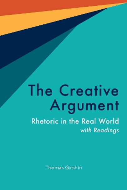 The Creative Argument: Rhetoric in the Real World, with Readings by Thomas Girshin 9781647921651