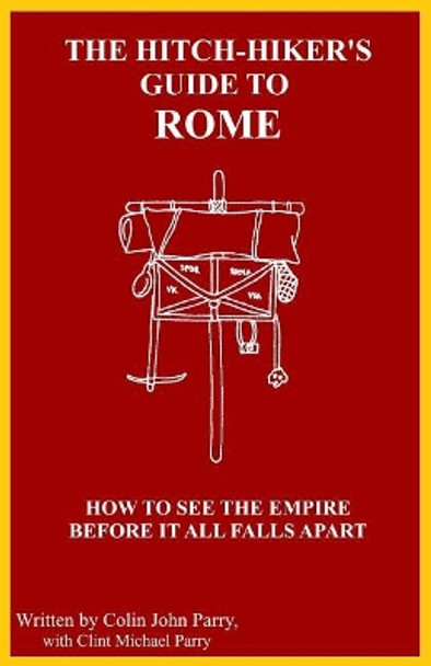 The Hitch-hiker's Guide to Rome: How to see the Empire before it all falls apart by Clint Michael Parry 9781790626267
