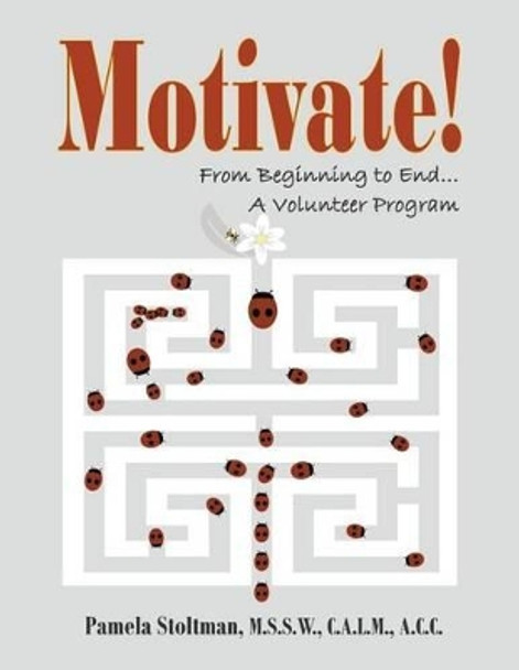 Motivate!: From Beginning to End, A Volunteer Program by Pamela Stoltman 9781448620296