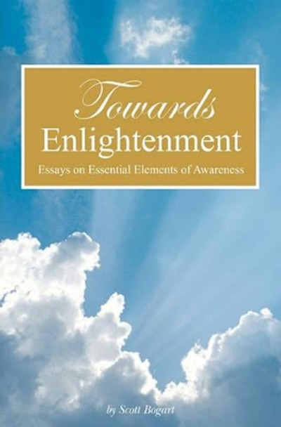 Towards Enlightenment: Essays on Essential Elements of Awareness by Scott Bogart 9781439201350