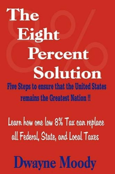 The Eight Percent Solution: Five Steps to Ensure that the United States Remains the Greatest Nation by Dwayne Moody 9781439244814