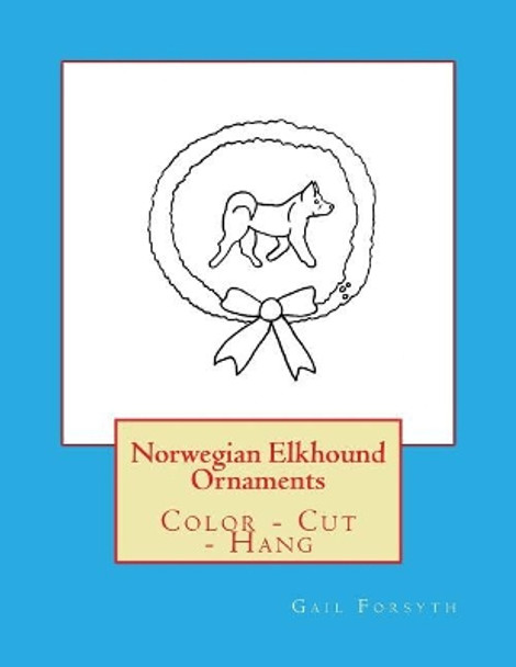 Norwegian Elkhound Ornaments: Color - Cut - Hang by Gail Forsyth 9781979384476