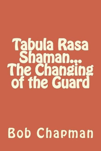 Tabula Rasa Shaman...The Changing of the Guard by Bob Chapman 9781981527984