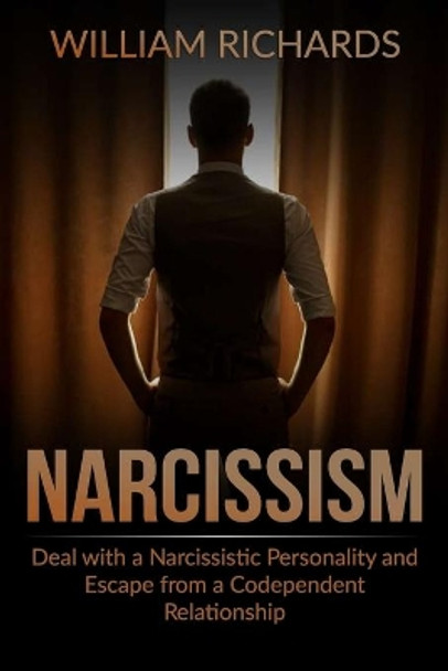 Narcissism: Deal with a Narcissistic Personality and Escape from a Codependent Relationship by William Richards 9798550776056