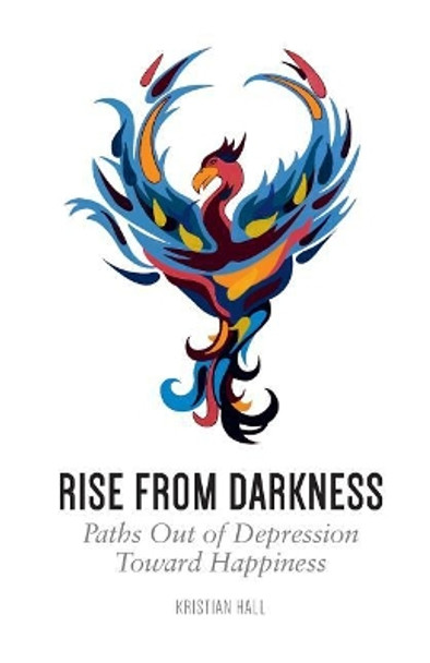 Rise from Darkness: How to Overcome Depression through Cognitive Behavioral Therapy and Positive Psychology: Paths Out of Depression Toward Happiness by Kristian Hall 9788299988735