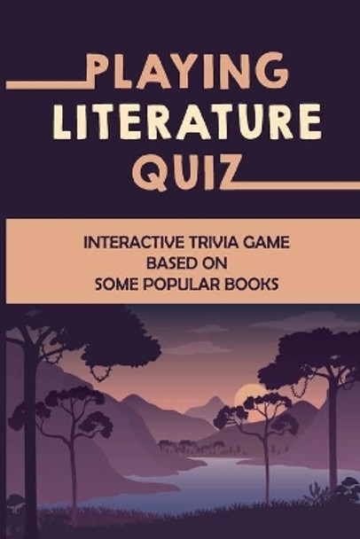 Playing Literature Quiz: Interactive Trivia Game Based On Some Popular Books by Lupe Johannsen 9798753437662