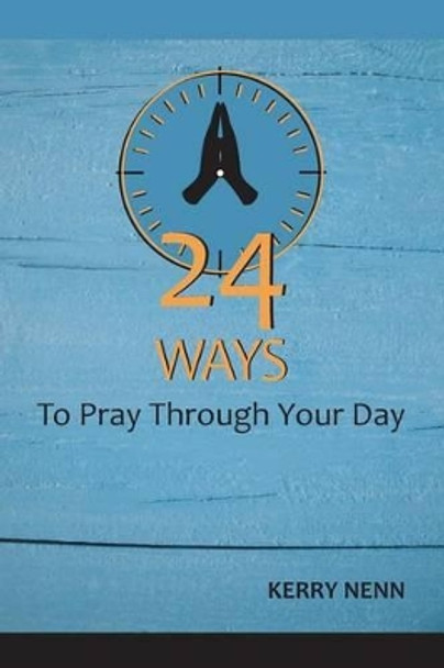 24 Ways To Pray Through Your Day by Kerry Nenn 9781534944763