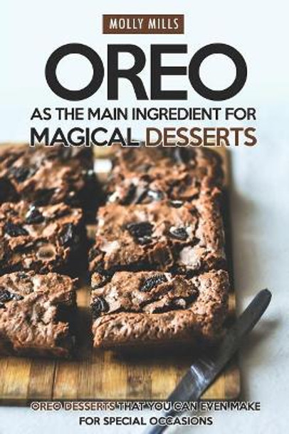 Oreo as The Main Ingredient for Magical Desserts: Oreo Desserts that You Can Even Make for Special Occasions by Molly Mills 9781098556402