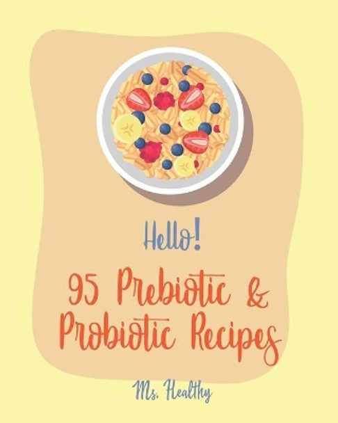 Hello! 95 Prebiotic & Probiotic Recipes: Best Prebiotic & Probiotic Cookbook Ever For Beginners [Kimchi Recipe, Pickled Vegetables Recipe Book, Homemade Yogurt Recipes, Creamy Soup Cookbook] [Book 1] by MS Healthy 9781705629789