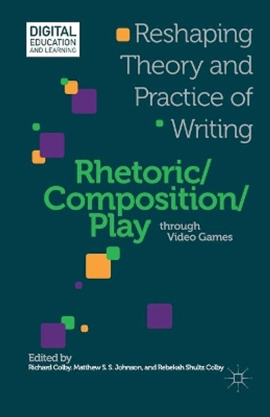 Rhetoric/Composition/Play through Video Games: Reshaping Theory and Practice of Writing by Richard Colby 9781349455621