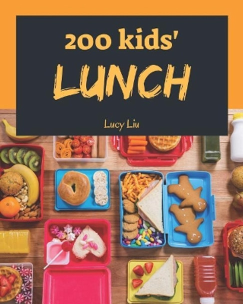 Kids' Lunches 200: Enjoy 200 Days with Amazing Kids' Lunch Recipes in Your Own Kids' Lunch Cookbook! [book 1] by Lucy Liu 9781790293001