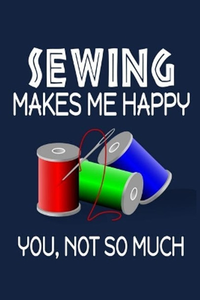 Sewing Makes Me Happy, You, Not So Much by Jeremy James 9781720042792