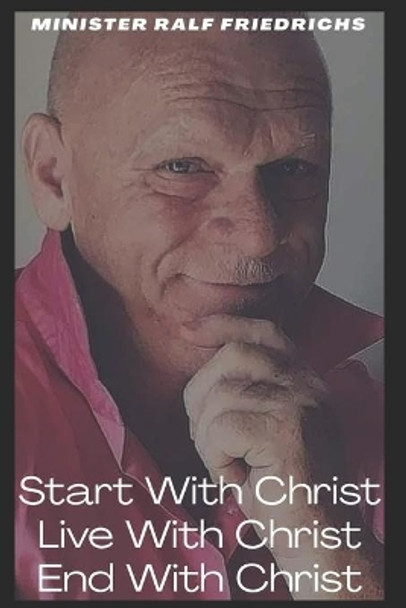 Start With Christ-Live With Christ- End With Christ by Ralf Friedrichs 9798564977821