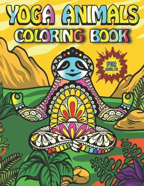 Yoga Animals Coloring Book For Adults: Featuring Fun Gorgeous And Unique Stress Relief Relaxation Yoga Animals Coloring Pages For Adults by Fletcher Arnold 9798459770230