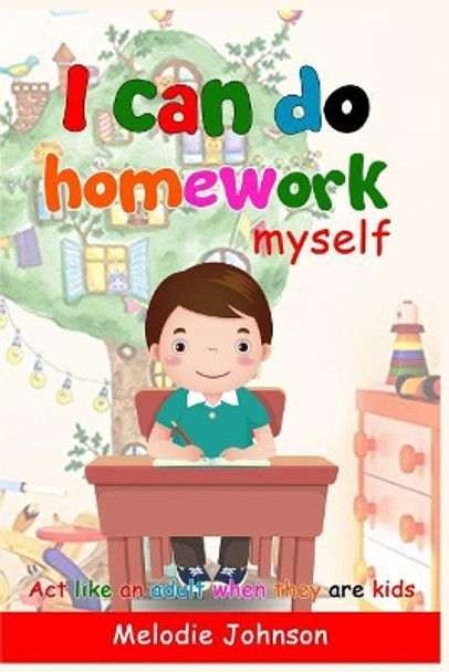 I Can Do Homework Myself: ACT Like an Adult When They Are Kids. How to Build Self-Esteem in Children and Improve Your Child by Melodie Johnson 9781731122216