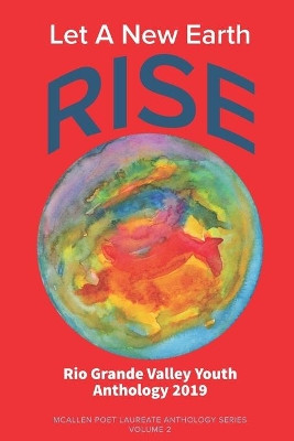 Let A New Earth Rise: Rio Grande Valley Youth Anthology: A McAllen Poet Laureate Anthology Volume II 2019 by Edward Vidaurre 9781733809283