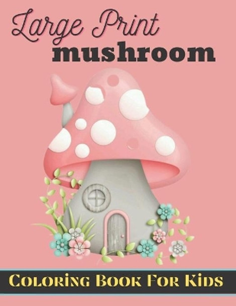 large prints mushroom coloring book for kids: An Coloring Book For Kids With Mushroom Illustrations For Stress Relief And Relaxation. by Baty Brete Books 9798423283407