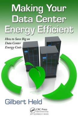 Making Your Data Center Energy Efficient Gilbert Held (4-Degree Consulting, Macon, Georgia, USA) 9781439855539