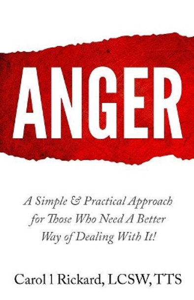 Anger: A Simple & Practical Approach for Those Who Need a Better Way of Dealing With It! by Carol L Rickard Lcsw 9781947745001