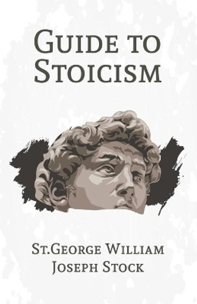 A Guide to Stoicism by St George William Joseph Stock 9781639230587