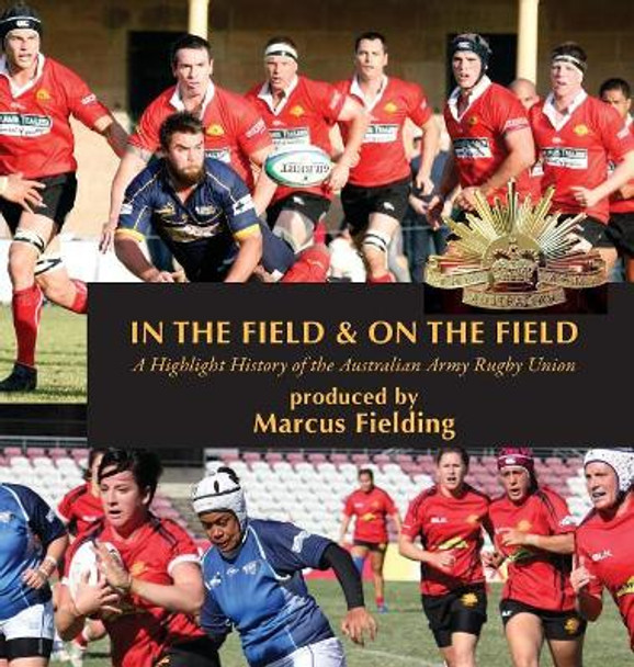 In the Field and On the Field: A Highlight History of the Australian Army Rugby Union by Marcus Fielding 9780648074540