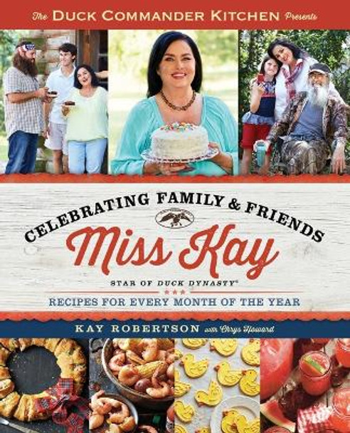 Duck Commander Kitchen Presents Celebrating Family and Friends: Recipes for Every Month of the Year by Kay Robertson 9781476795737