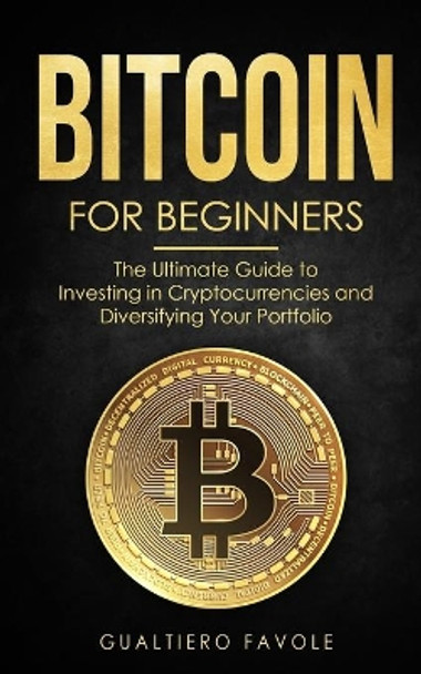 Bitcoin for beginners: The Ultimate Guide to Investing in Cryptocurrencies and Diversifying Your Portfolio by Gualtiero Favole 9798733848761