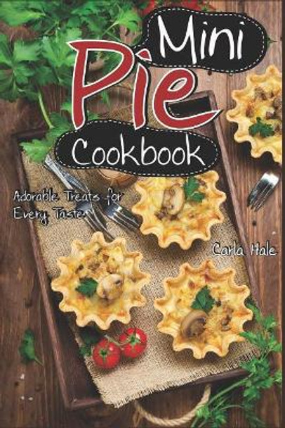 Mini Pie Cookbook: Adorable Treats for Every Taste by Carla Hale 9781794669147