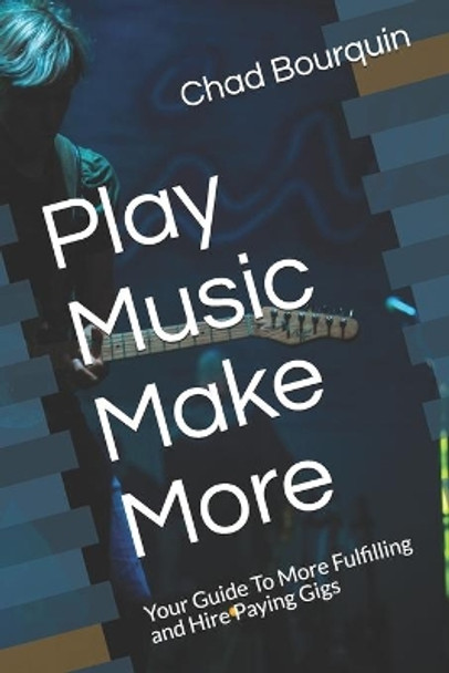 Play Music Make More: Your Guide To More Fulfilling and Hire Paying Gigs by Eric Holmes 9798640093247