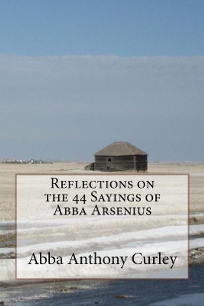 Reflections on the 44 Sayings of Abba Arsenius by Abba Anthony Curley 9781987768480