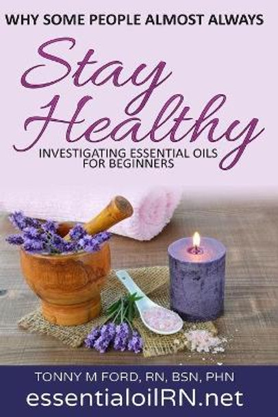 Why Some People Almost Always Stay Healthy: : Investigating Essential Oils For Beginners by Cirrelia Thaxton 9781542809665