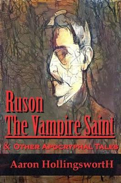 Ruson the Vampire Saint & Other Apocryphal Tales by Aaron Hollingsworth 9781533163677