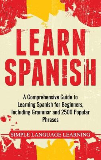 Learn Spanish: A Comprehensive Guide to Learning Spanish for Beginners, Including Grammar and 2500 Popular Phrases by Simple Language Learning 9781647483708