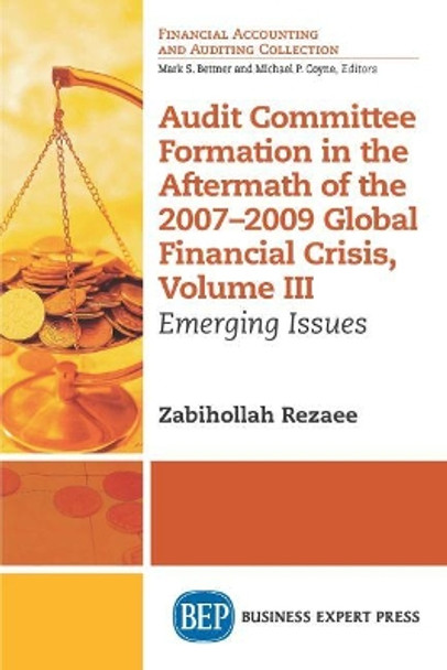 Audit Committee Formation in the Aftermath of 2007-2009 Global Financial Crisis, Volume III: Emerging Issues by Zabihollah Rezaee 9781631575334