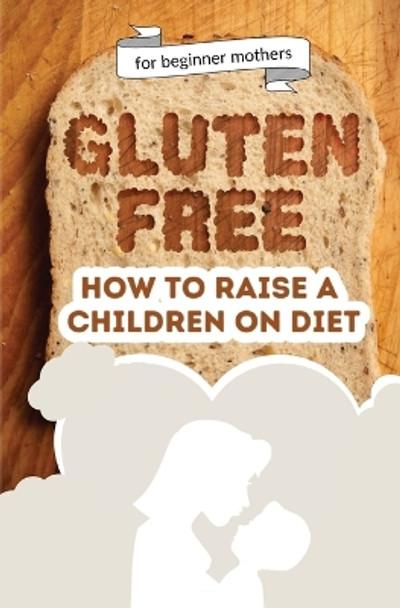 How to raise a children on diet: Gluten-free lifestyle at 3 years old: Learn how to teach your child the importance of a healthy eating plan and how to become yourself a positive example for your kid by Catalina Tagarta 9786064515131