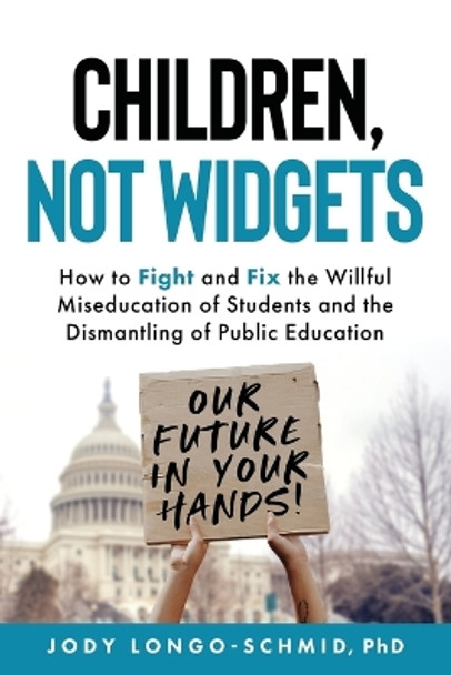 Children, Not Widgets: How to Fight and Fix the Willful Miseducation of Students and the Dismantling of Public Education by Jody Longo-Schmid 9781737738510