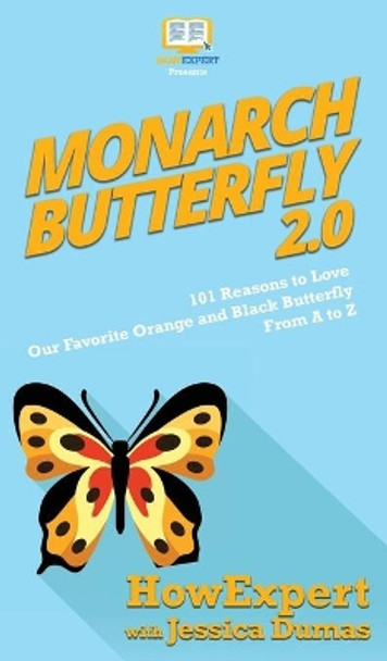 Monarch Butterfly 2.0: 101 Reasons to Love Our Favorite Orange and Black Butterfly From A to Z by HowExpert 9781950864614