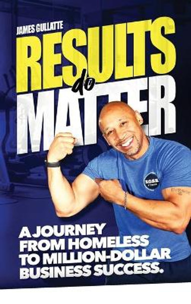 Results Do Matter: A Journey from Homeless to Million-Dollar Business Success by James Gullatte 9781734778212