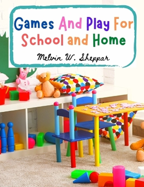 Games And Play For School and Home: A Course Of Graded Games For School And Community Recreation by Melvin W Sheppard 9781805471585