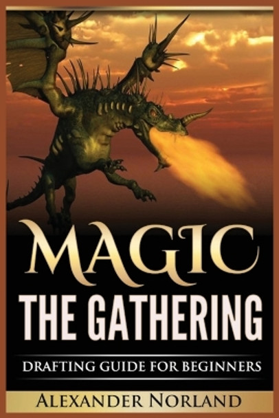 Magic The Gathering: Drafting Guide For Beginners: Strategy, Deck Building, and Winning by Alexander Norland 9788293791508