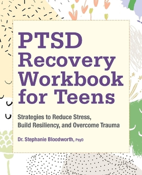 Ptsd Recovery Workbook for Teens: Strategies to Reduce Stress, Build Resiliency, and Overcome Trauma by Dr Stephanie Bloodworth 9781638783022
