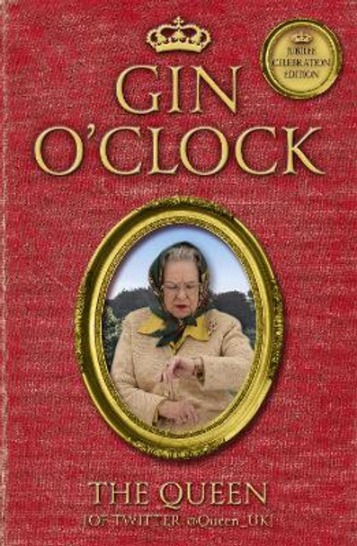 Gin O'Clock: Gin O'clock: Secret diaries from Elizabeth Windsor, HRH @Queen_UK [of Twitter] The Queen [Of Twitter] 9781444739763