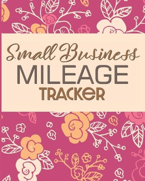 Small Business Mileage Tracker: Record Locations, Reasons for Travel, and Total Mileage by Larkspur & Tea Publishing 9781711866420